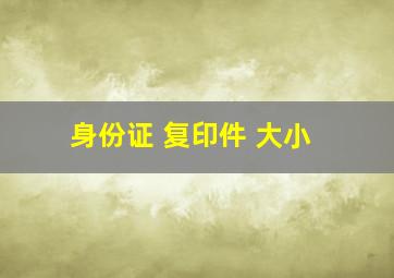 身份证 复印件 大小